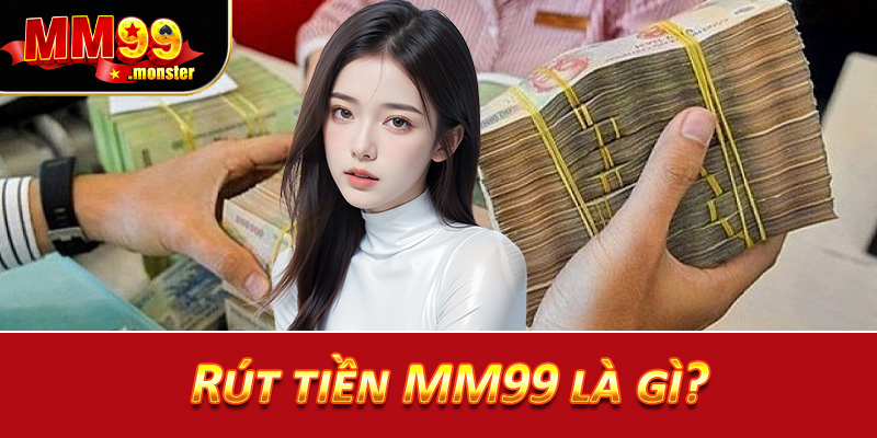 Rút tiền MM99 là gì?