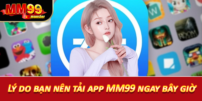 Lý do bạn nên tải app MM99 ngay bây giờ