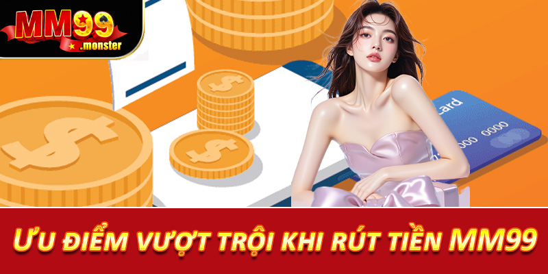 Ưu điểm vượt trội khi rút tiền MM99