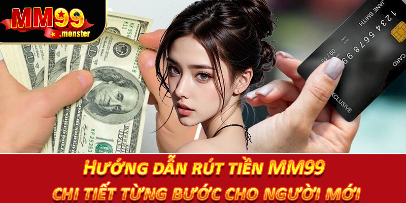 Hướng dẫn rút tiền MM99 chi tiết từng bước cho người mới