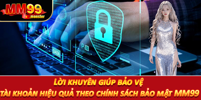 Lời khuyên giúp bảo vệ tài khoản hiệu quả theo chính sách bảo mật MM99