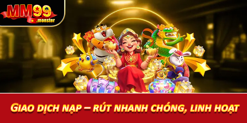 Giao dịch nạp – rút nhanh chóng, linh hoạt