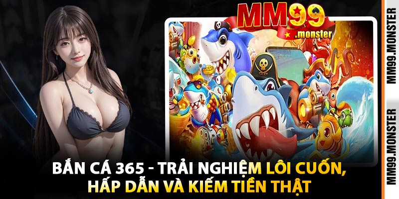 Bắn Cá 365 - Trải Nghiệm Lôi Cuốn, Hấp Dẫn Và Kiếm Tiền Thật