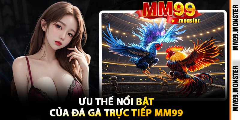 Ưu Thế Nổi Bật Của Đá Gà Trực Tiếp MM99